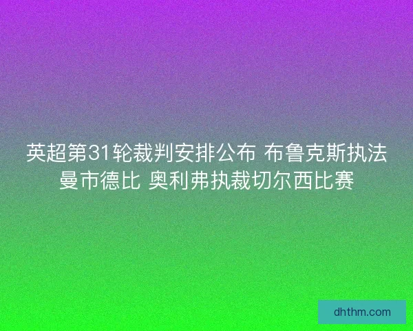 英超第31轮裁判安排公布 布鲁克斯执法曼市德比 奥利弗执裁切尔西比赛
