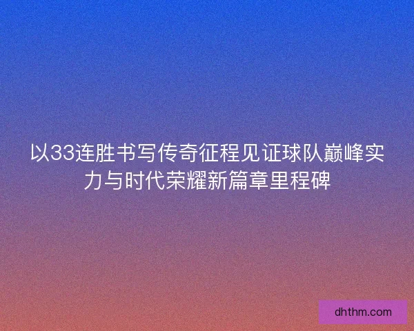 以33连胜书写传奇征程见证球队巅峰实力与时代荣耀新篇章里程碑