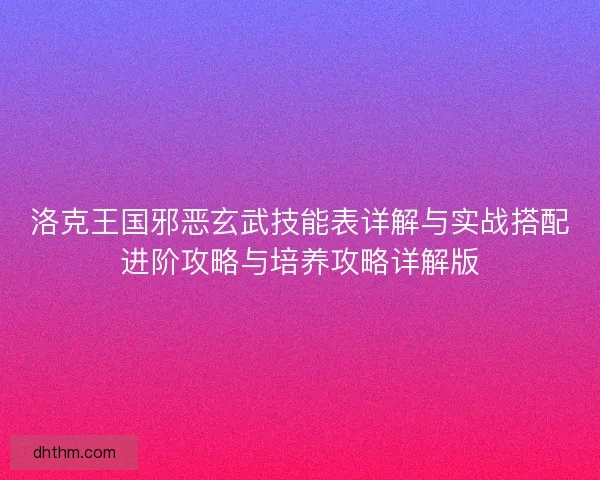 洛克王国邪恶玄武技能表详解与实战搭配进阶攻略与培养攻略详解版