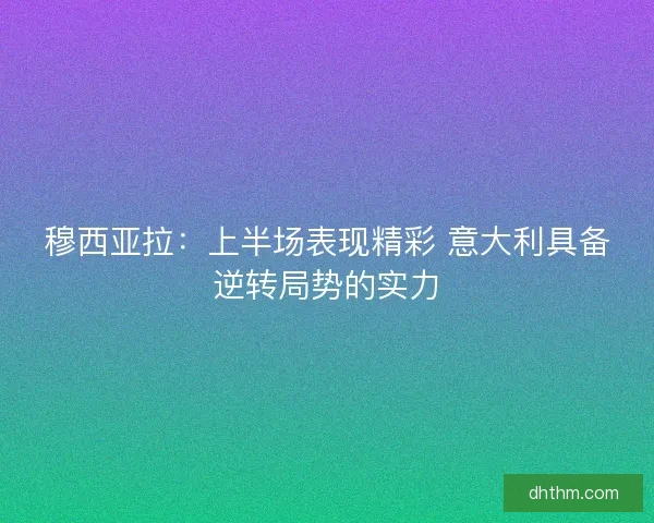 穆西亚拉：上半场表现精彩 意大利具备逆转局势的实力