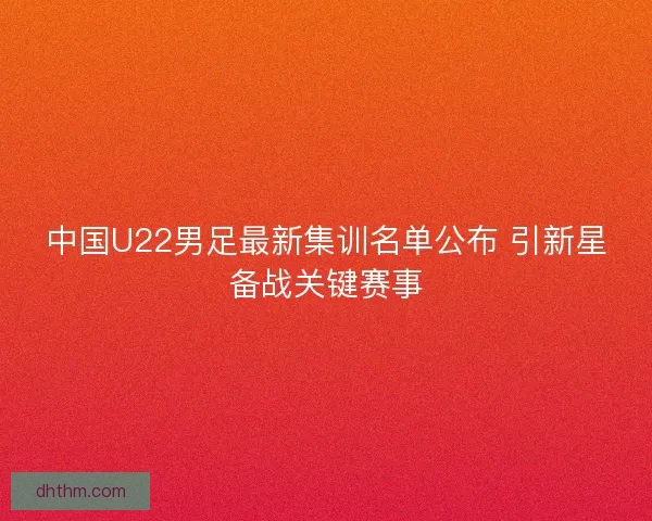 中国U22男足最新集训名单公布 引新星备战关键赛事
