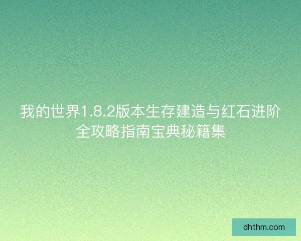我的世界1.8.2版本生存建造与红石进阶全攻略指南宝典秘籍集