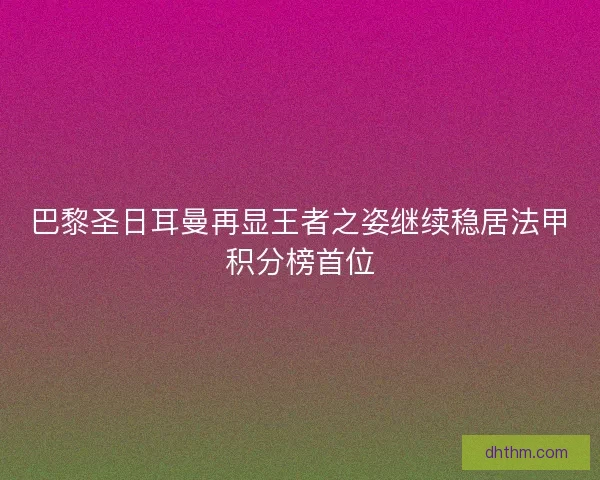 巴黎圣日耳曼再显王者之姿继续稳居法甲积分榜首位