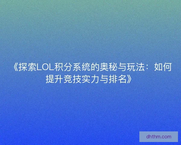 《探索LOL积分系统的奥秘与玩法：如何提升竞技实力与排名》
